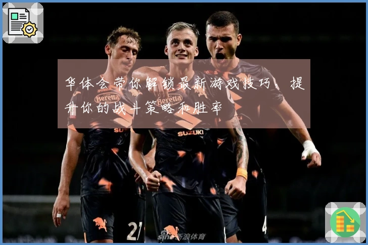 华体会带你解锁最新游戏技巧，提升你的战斗策略和胜率