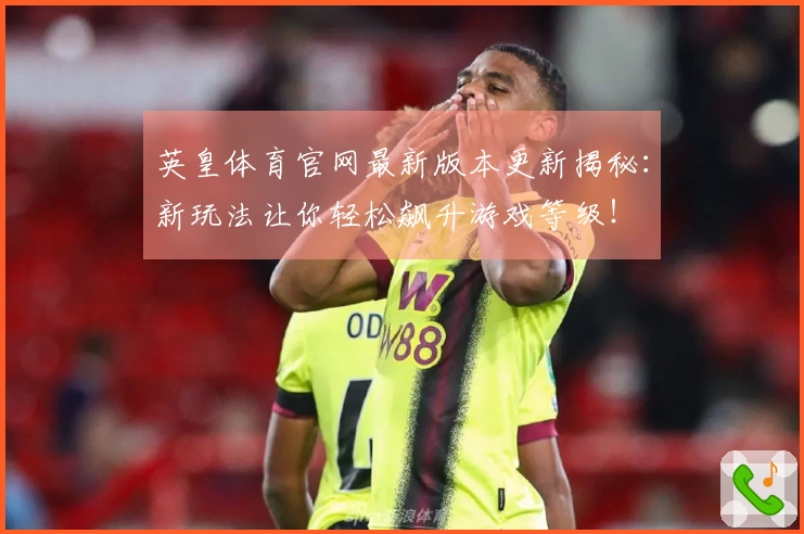 英皇体育官网最新版本更新揭秘：新玩法让你轻松飙升游戏等级！