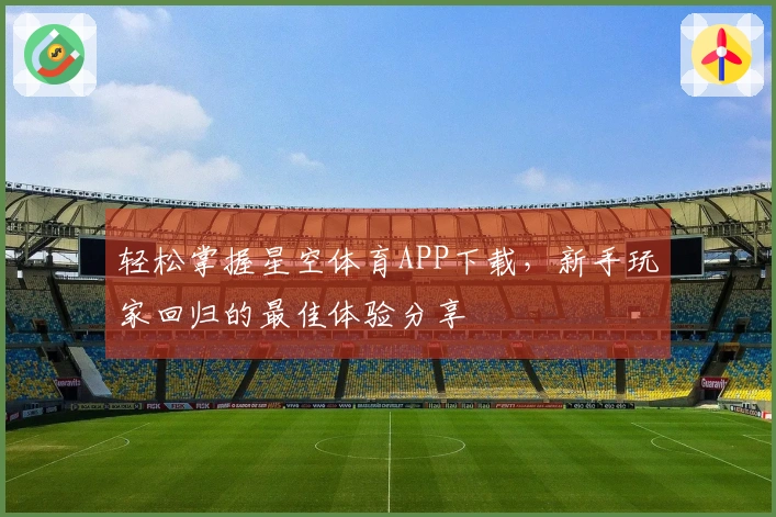 轻松掌握星空体育APP下载，新手玩家回归的最佳体验分享