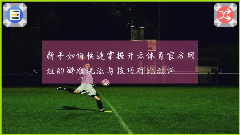新手如何快速掌握开云体育官方网址的游戏玩法与技巧对比测评