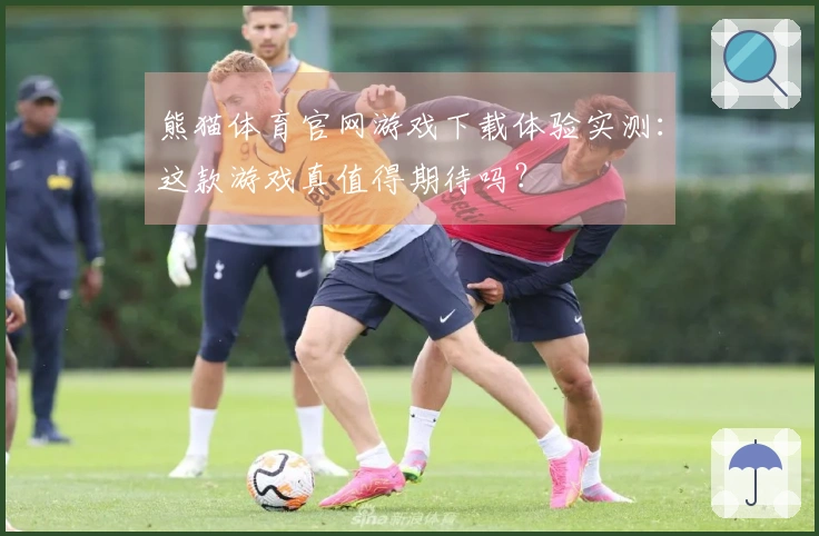 熊猫体育官网游戏下载体验实测：这款游戏真值得期待吗？