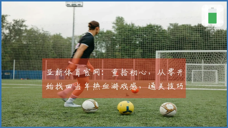 亚新体育官网：重拾初心，从零开始找回当年热血游戏感，通关技巧大公开