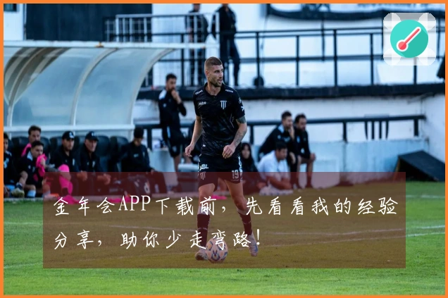 金年会APP下载前，先看看我的经验分享，助你少走弯路！