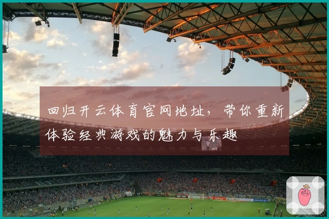 回归开云体育官网地址，带你重新体验经典游戏的魅力与乐趣