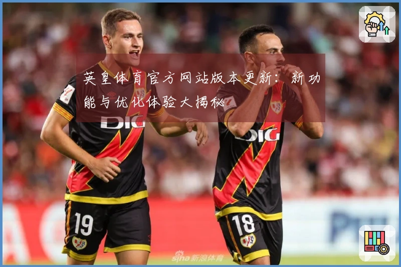 英皇体育官方网站版本更新：新功能与优化体验大揭秘