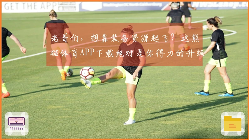 老哥们，想靠装备资源起飞？这熊猫体育APP下载绝对是你得力的升级助手！