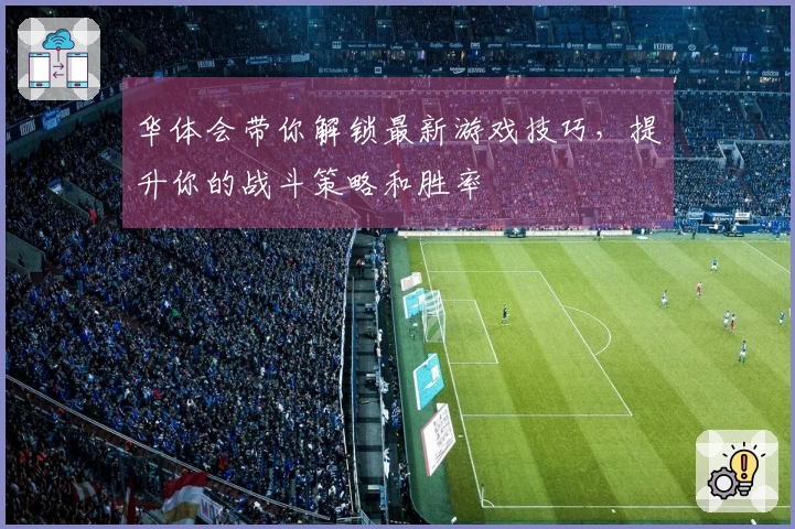华体会带你解锁最新游戏技巧，提升你的战斗策略和胜率