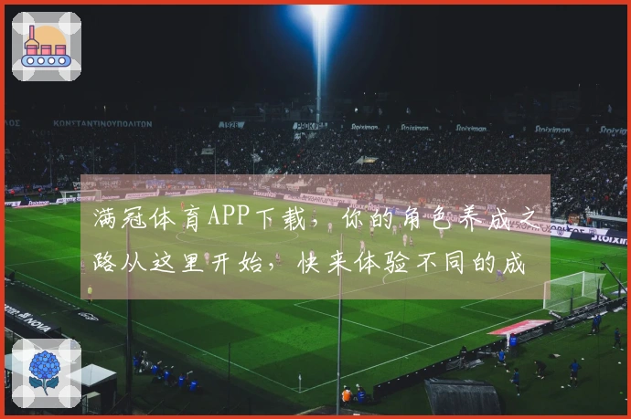 满冠体育APP下载，你的角色养成之路从这里开始，快来体验不同的成长策略！