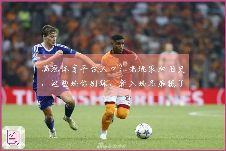 满冠体育平台入口？老玩家血泪史，这些坑你别踩，新入坑兄弟稳了！