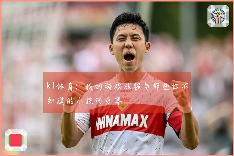 k1体育：我的游戏旅程与那些你不知道的小技巧分享