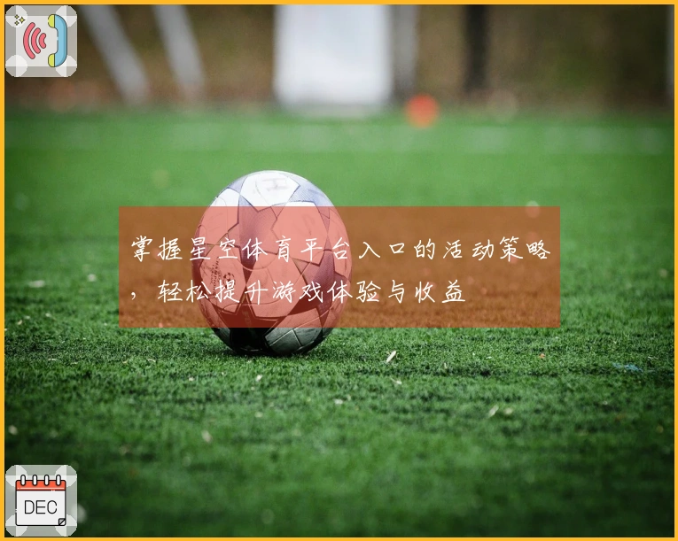 掌握星空体育平台入口的活动策略，轻松提升游戏体验与收益